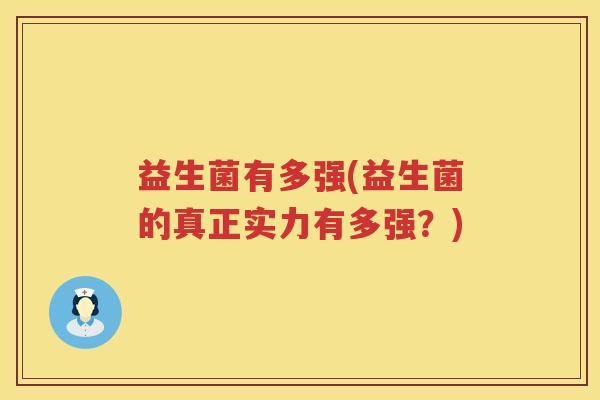 益生菌有多强(益生菌的真正实力有多强？)