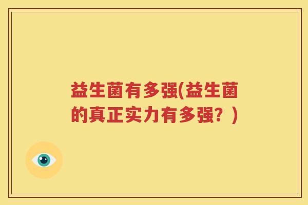 益生菌有多强(益生菌的真正实力有多强？)