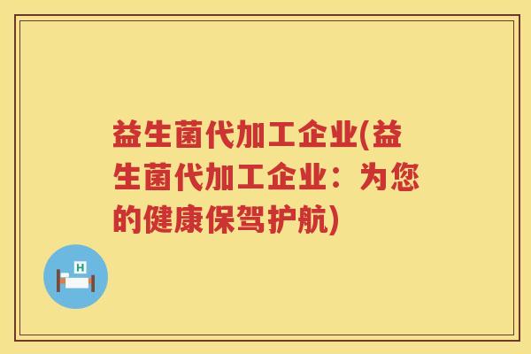益生菌代加工企业(益生菌代加工企业：为您的健康保驾护航)