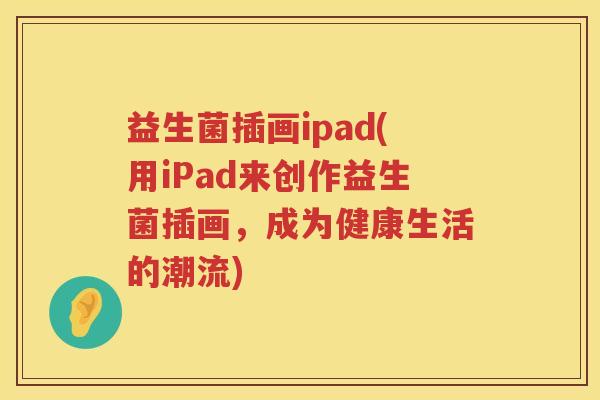 益生菌插画ipad(用iPad来创作益生菌插画，成为健康生活的潮流)
