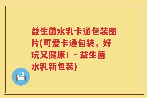 益生菌水乳卡通包装图片(可爱卡通包装，好玩又健康！- 益生菌水乳新包装)