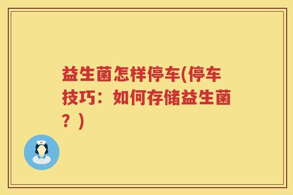 益生菌怎样停车(停车技巧：如何存储益生菌？)