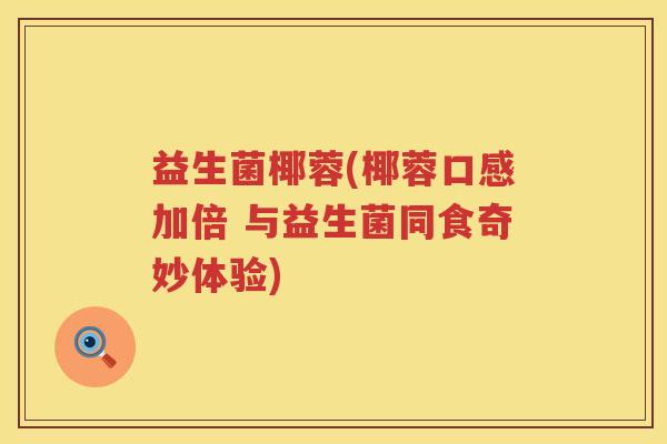 益生菌椰蓉(椰蓉口感加倍 与益生菌同食奇妙体验)