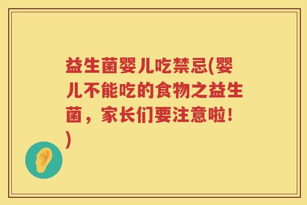 益生菌婴儿吃禁忌(婴儿不能吃的食物之益生菌，家长们要注意啦！)