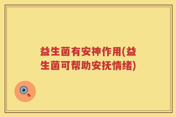 益生菌有安神作用(益生菌可帮助安抚情绪)