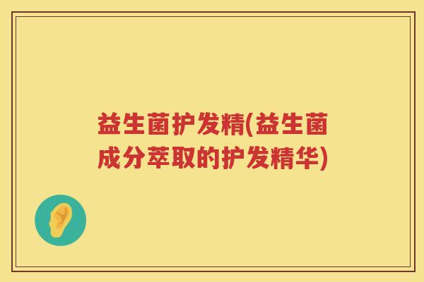 益生菌护发精(益生菌成分萃取的护发精华)
