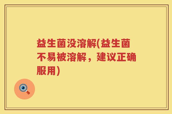益生菌没溶解(益生菌不易被溶解，建议正确服用)
