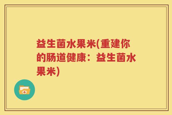 益生菌水果米(重建你的肠道健康：益生菌水果米)