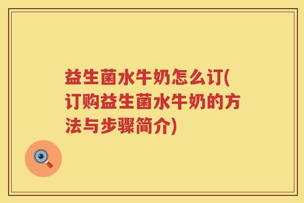益生菌水牛奶怎么订(订购益生菌水牛奶的方法与步骤简介)