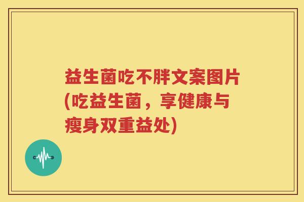 益生菌吃不胖文案图片(吃益生菌，享健康与瘦身双重益处)
