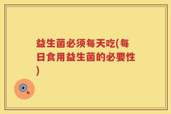 益生菌必须每天吃(每日食用益生菌的必要性)