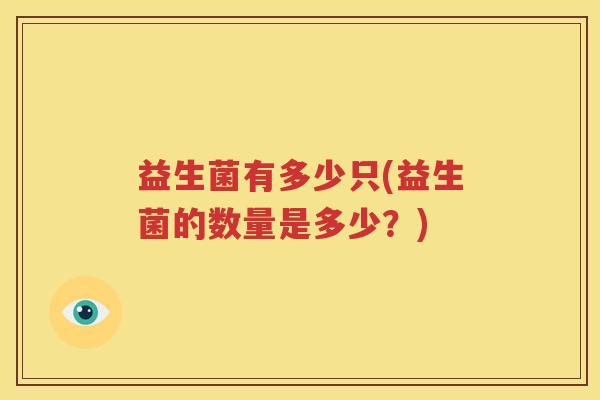 益生菌有多少只(益生菌的数量是多少？)