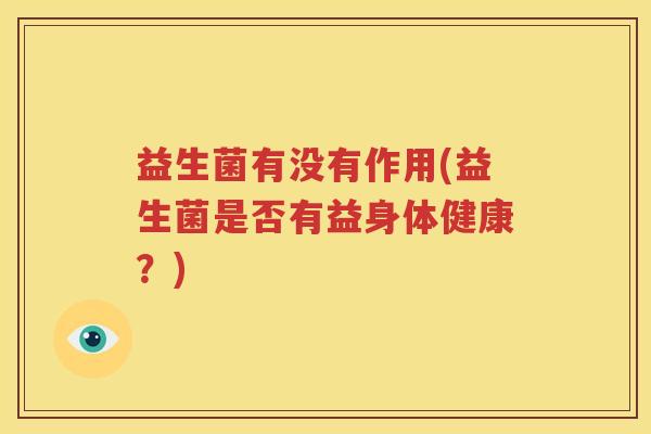 益生菌有没有作用(益生菌是否有益身体健康？)