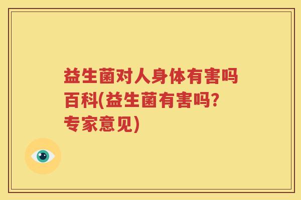 益生菌对人身体有害吗百科(益生菌有害吗？专家意见)