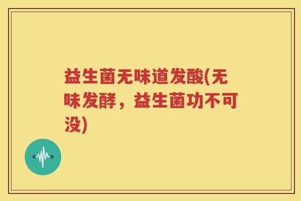 益生菌无味道发酸(无味发酵，益生菌功不可没)