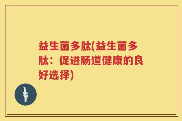 益生菌多肽(益生菌多肽：促进肠道健康的良好选择)