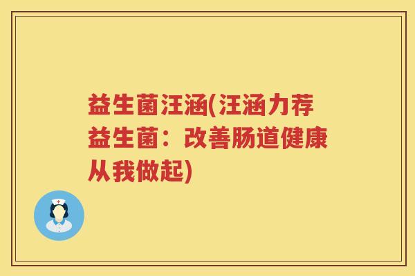 益生菌汪涵(汪涵力荐益生菌：改善肠道健康从我做起)