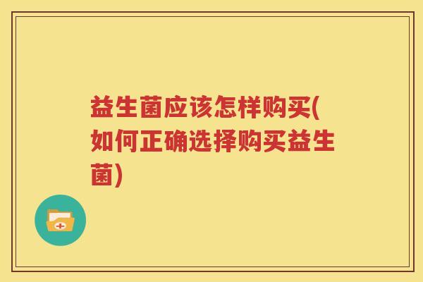 益生菌应该怎样购买(如何正确选择购买益生菌)