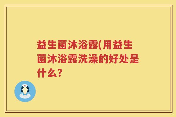 益生菌沐浴露(用益生菌沐浴露洗澡的好处是什么？