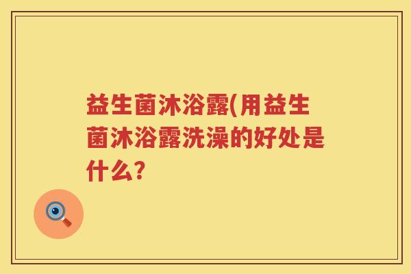 益生菌沐浴露(用益生菌沐浴露洗澡的好处是什么？