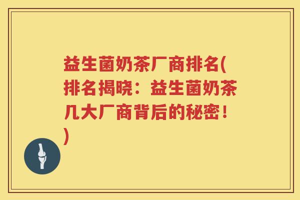 益生菌奶茶厂商排名(排名揭晓：益生菌奶茶几大厂商背后的秘密！)