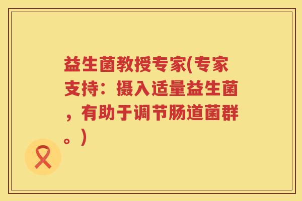 益生菌教授专家(专家支持：摄入适量益生菌，有助于调节肠道菌群。)