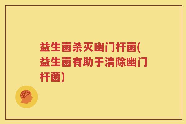 益生菌杀灭幽门杆菌(益生菌有助于清除幽门杆菌)