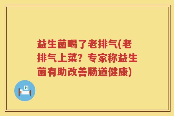 益生菌喝了老排气(老排气上菜？专家称益生菌有助改善肠道健康)