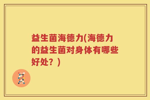 益生菌海德力(海德力的益生菌对身体有哪些好处？)