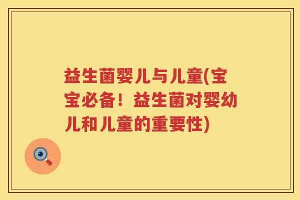 益生菌婴儿与儿童(宝宝必备！益生菌对婴幼儿和儿童的重要性)