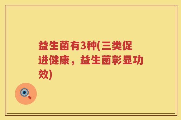 益生菌有3种(三类促进健康，益生菌彰显功效)
