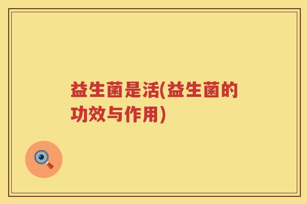 益生菌是活(益生菌的功效与作用)