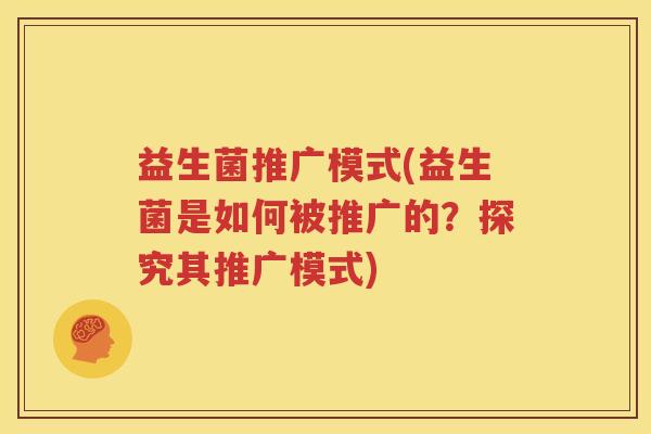益生菌推广模式(益生菌是如何被推广的？探究其推广模式)