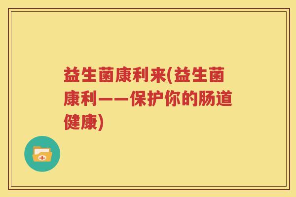 益生菌康利来(益生菌康利——保护你的肠道健康)