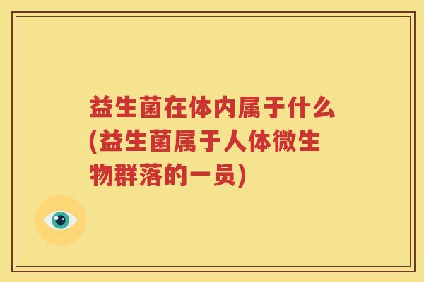 益生菌在体内属于什么(益生菌属于人体微生物群落的一员)