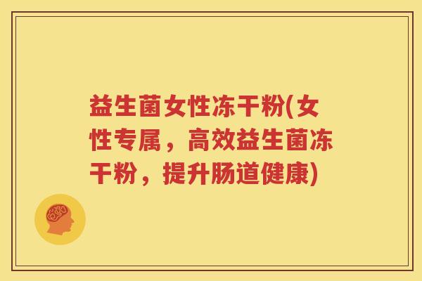 益生菌女性冻干粉(女性专属，高效益生菌冻干粉，提升肠道健康)