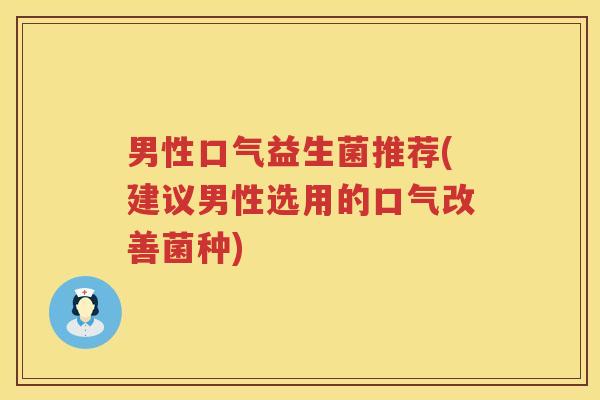 男性口气益生菌推荐(建议男性选用的口气改善菌种)