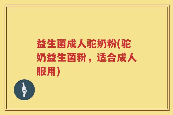 益生菌成人驼奶粉(驼奶益生菌粉，适合成人服用)