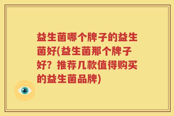 益生菌哪个牌子的益生菌好(益生菌那个牌子好？推荐几款值得购买的益生菌品牌)