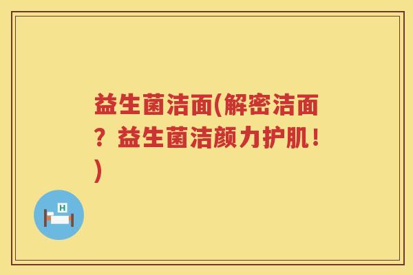 益生菌洁面(解密洁面？益生菌洁颜力护肌！)