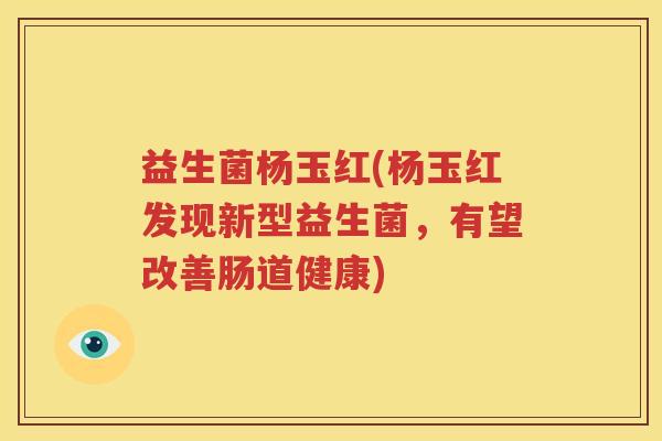 益生菌杨玉红(杨玉红发现新型益生菌，有望改善肠道健康)