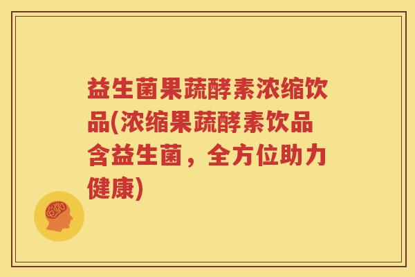 益生菌果蔬酵素浓缩饮品(浓缩果蔬酵素饮品含益生菌，全方位助力健康)