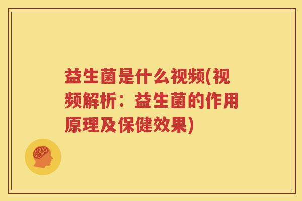 益生菌是什么视频(视频解析：益生菌的作用原理及保健效果)