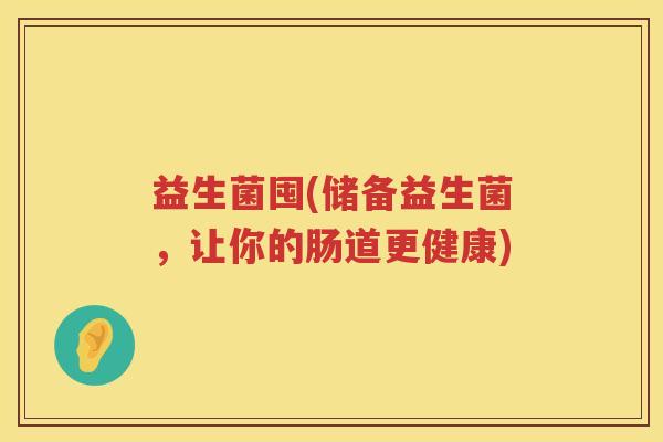 益生菌囤(储备益生菌，让你的肠道更健康)
