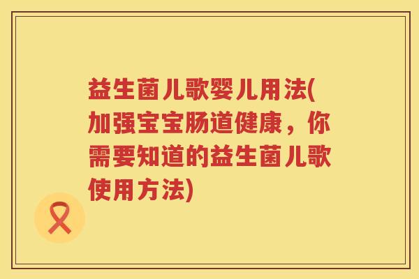 益生菌儿歌婴儿用法(加强宝宝肠道健康，你需要知道的益生菌儿歌使用方法)