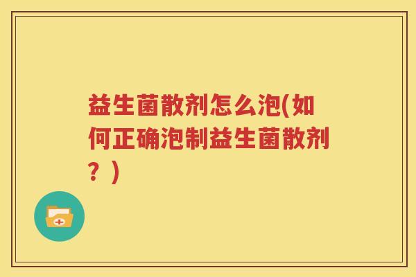 益生菌散剂怎么泡(如何正确泡制益生菌散剂？)