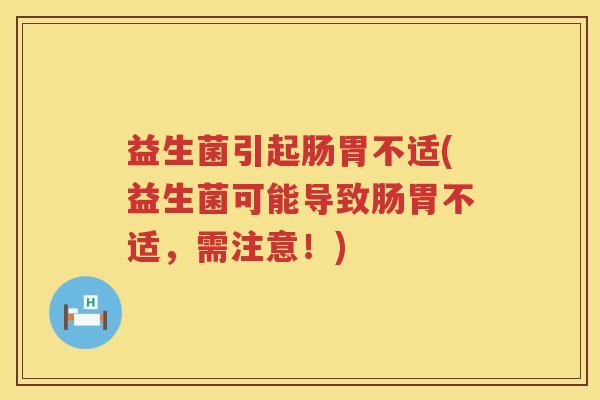 益生菌引起肠胃不适(益生菌可能导致肠胃不适，需注意！)