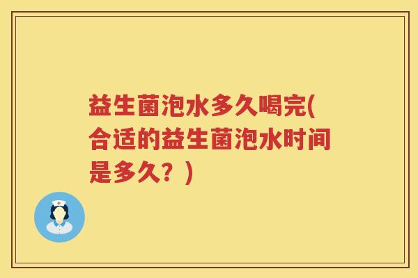 益生菌泡水多久喝完(合适的益生菌泡水时间是多久？)