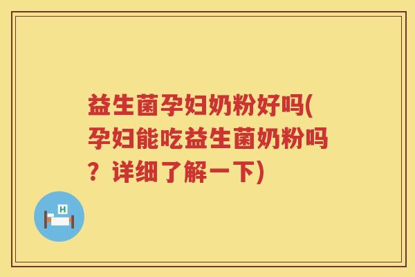 益生菌孕妇奶粉好吗(孕妇能吃益生菌奶粉吗？详细了解一下)