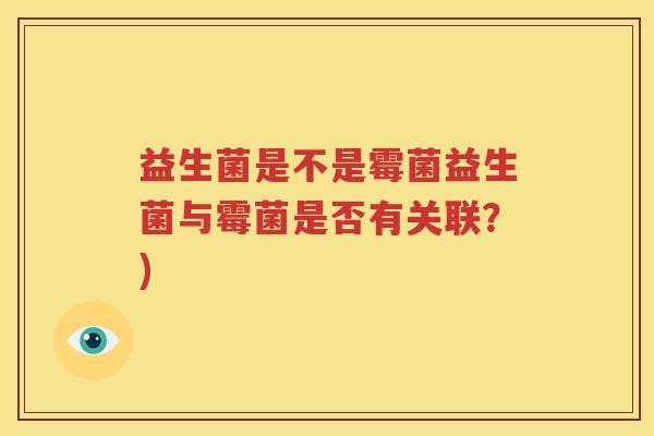 益生菌是不是霉菌益生菌与霉菌是否有关联？)